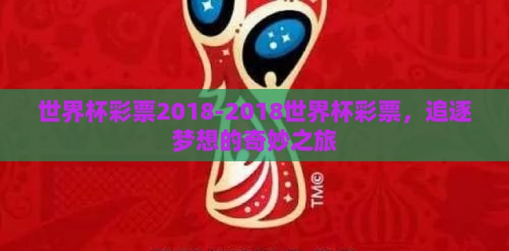 世界杯彩票2018-2018世界杯彩票,追逐梦想的奇妙之旅 世界杯彩票2018-2018世界杯彩票,追逐梦想的奇妙之旅