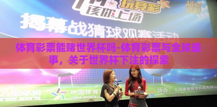 体育彩票能赌世界杯吗-体育彩票与全球盛事,关于世界杯下注的探索 体育彩票能赌世界杯吗-体育彩票与全球盛事,关于世界杯下注的探索