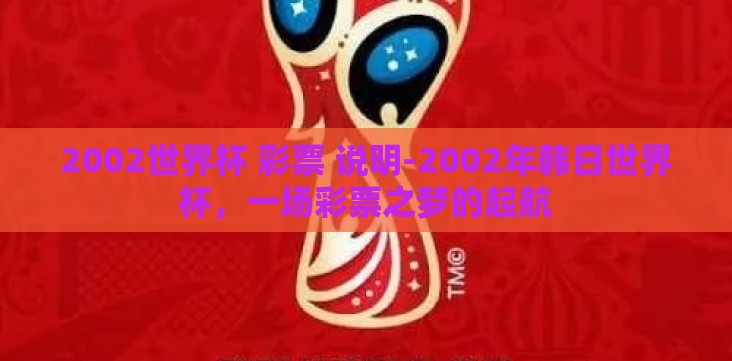 2002世界杯 彩票 说明-2002年韩日世界杯,一场彩票之梦的起航 2002世界杯 彩票 说明-2002年韩日世界杯,一场彩票之梦的起航