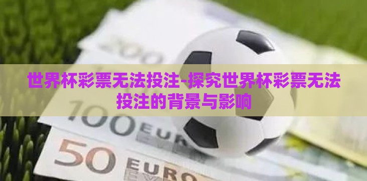 世界杯彩票无法投注-探究世界杯彩票无法投注的背景与影响 世界杯彩票无法投注-探究世界杯彩票无法投注的背景与影响