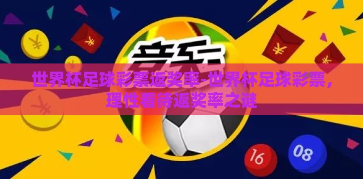 世界杯足球彩票返奖率-世界杯足球彩票,理性看待返奖率之谜 世界杯足球彩票返奖率-世界杯足球彩票,理性看待返奖率之谜