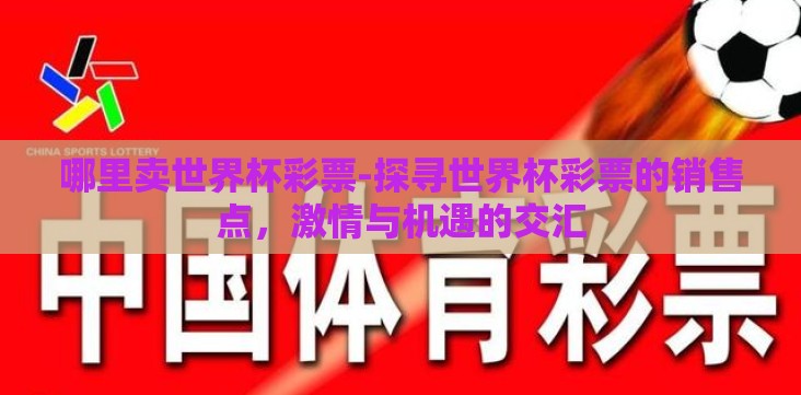 哪里卖世界杯彩票-探寻世界杯彩票的销售点,激情与机遇的交汇 哪里卖世界杯彩票-探寻世界杯彩票的销售点,激情与机遇的交汇