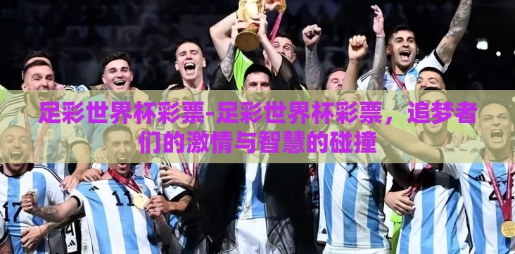 足彩世界杯彩票-足彩世界杯彩票,追梦者们的激情与智慧的碰撞 足彩世界杯彩票-足彩世界杯彩票,追梦者们的激情与智慧的碰撞