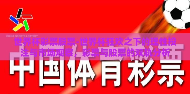 世界杯彩票股票-世界杯狂欢之下的理性投注与市场观察,彩票与股票的双轨分析 世界杯彩票股票-世界杯狂欢之下的理性投注与市场观察,彩票与股票的双轨分析