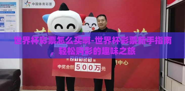 世界杯彩票怎么买啊-世界杯彩票新手指南,轻松购彩的趣味之旅 世界杯彩票怎么买啊-世界杯彩票新手指南,轻松购彩的趣味之旅