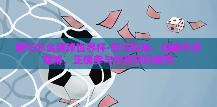 微信怎么赌球世界杯-理性观赛，远离非法赌博，正确参与世界杯的姿势