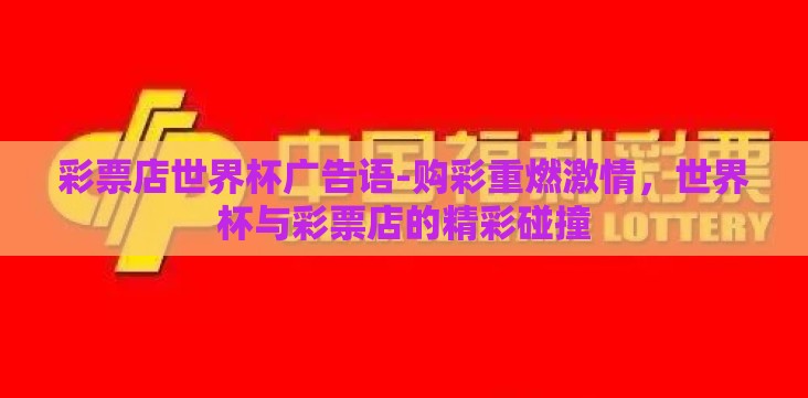 彩票店世界杯广告语-购彩重燃激情,世界杯与彩票店的精彩碰撞 彩票店世界杯广告语-购彩重燃激情,世界杯与彩票店的精彩碰撞