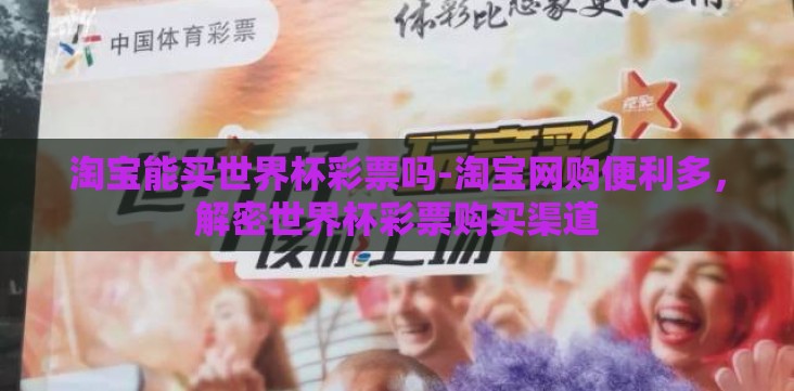 淘宝能买世界杯彩票吗-淘宝网购便利多,解密世界杯彩票购买渠道 淘宝能买世界杯彩票吗-淘宝网购便利多,解密世界杯彩票购买渠道