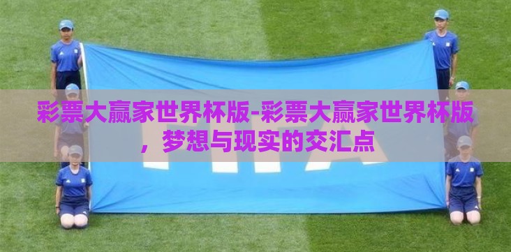 彩票大赢家世界杯版-彩票大赢家世界杯版,梦想与现实的交汇点 彩票大赢家世界杯版-彩票大赢家世界杯版,梦想与现实的交汇点