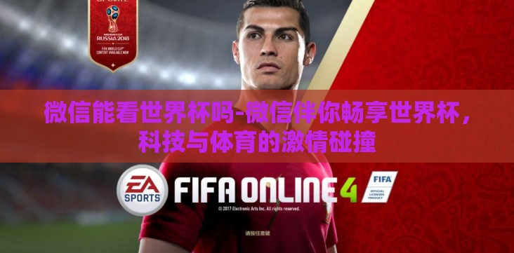 微信能看世界杯吗-微信伴你畅享世界杯，科技与体育的激情碰撞