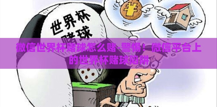 微信世界杯赌球怎么赌-警惕!微信平台上的世界杯赌球陷阱 微信世界杯赌球怎么赌-警惕!微信平台上的世界杯赌球陷阱