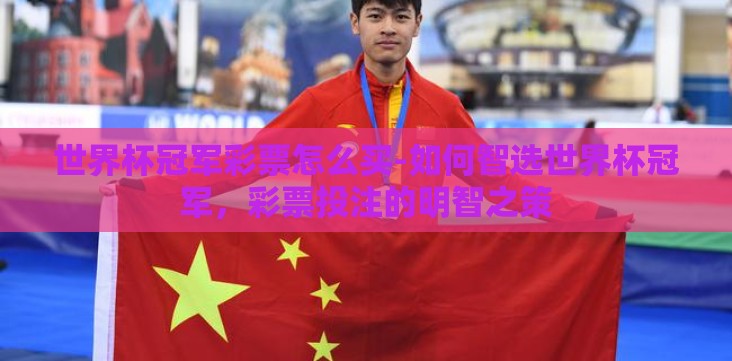 世界杯冠军彩票怎么买-如何智选世界杯冠军,彩票投注的明智之策 世界杯冠军彩票怎么买-如何智选世界杯冠军,彩票投注的明智之策