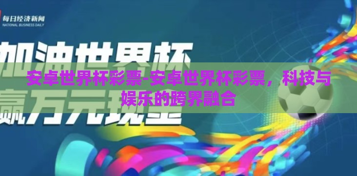 安卓世界杯彩票-安卓世界杯彩票,科技与娱乐的跨界融合 安卓世界杯彩票-安卓世界杯彩票,科技与娱乐的跨界融合