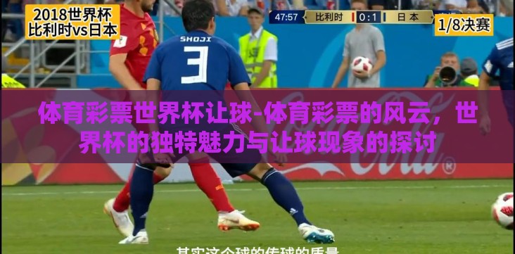 体育彩票世界杯让球-体育彩票的风云,世界杯的独特魅力与让球现象的探讨 体育彩票世界杯让球-体育彩票的风云,世界杯的独特魅力与让球现象的探讨