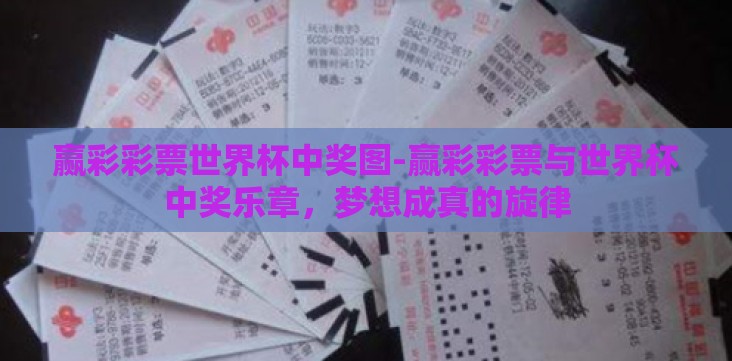 赢彩彩票世界杯中奖图-赢彩彩票与世界杯中奖乐章,梦想成真的旋律 赢彩彩票世界杯中奖图-赢彩彩票与世界杯中奖乐章,梦想成真的旋律