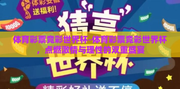体育彩票竞彩世界杯-体育彩票竞彩世界杯,点燃激情与理性的双重盛宴 体育彩票竞彩世界杯-体育彩票竞彩世界杯,点燃激情与理性的双重盛宴