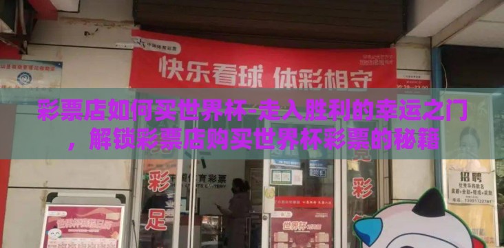 彩票店如何买世界杯-走入胜利的幸运之门,解锁彩票店购买世界杯彩票的秘籍 彩票店如何买世界杯-走入胜利的幸运之门,解锁彩票店购买世界杯彩票的秘籍