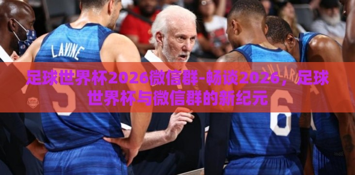 足球世界杯2026微信群-畅谈2026,足球世界杯与微信群的新纪元 足球世界杯2026微信群-畅谈2026,足球世界杯与微信群的新纪元