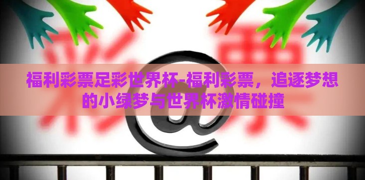 福利彩票足彩世界杯-福利彩票,追逐梦想的小绿梦与世界杯激情碰撞 福利彩票足彩世界杯-福利彩票,追逐梦想的小绿梦与世界杯激情碰撞