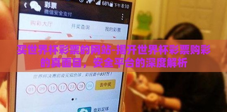 买世界杯彩票的网站-揭开世界杯彩票购彩的真面目,安全平台的深度解析 买世界杯彩票的网站-揭开世界杯彩票购彩的真面目,安全平台的深度解析