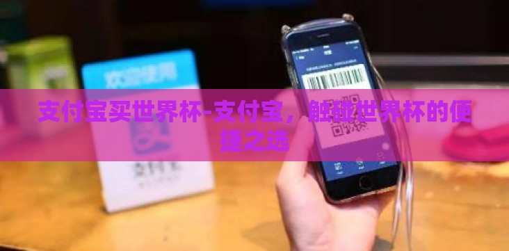 支付宝买世界杯-支付宝,触碰世界杯的便捷之选 支付宝买世界杯-支付宝,触碰世界杯的便捷之选