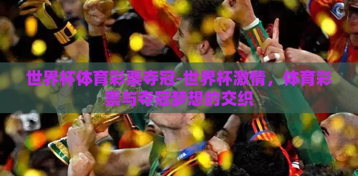 世界杯体育彩票夺冠-世界杯激情,体育彩票与夺冠梦想的交织 世界杯体育彩票夺冠-世界杯激情,体育彩票与夺冠梦想的交织