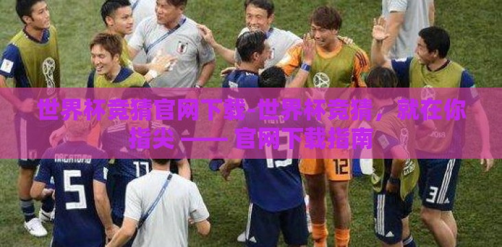 世界杯竞猜官网下载-世界杯竞猜,就在你指尖 —— 官网下载指南 世界杯竞猜官网下载-世界杯竞猜,就在你指尖 —— 官网下载指南