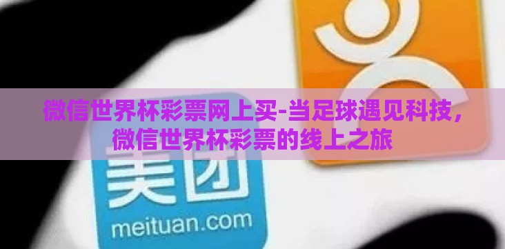 微信世界杯彩票网上买-当足球遇见科技,微信世界杯彩票的线上之旅 微信世界杯彩票网上买-当足球遇见科技,微信世界杯彩票的线上之旅