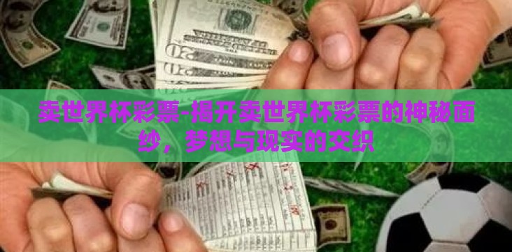 卖世界杯彩票-揭开卖世界杯彩票的神秘面纱,梦想与现实的交织 卖世界杯彩票-揭开卖世界杯彩票的神秘面纱,梦想与现实的交织