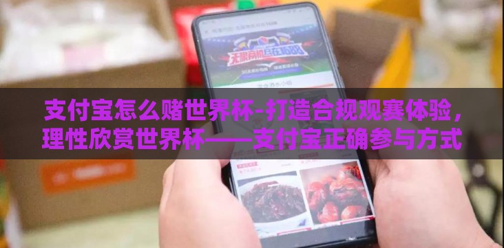 支付宝怎么赌世界杯-打造合规观赛体验,理性欣赏世界杯——支付宝正确参与方式揭秘 支付宝怎么赌世界杯-打造合规观赛体验,理性欣赏世界杯——支付宝正确参与方式揭秘