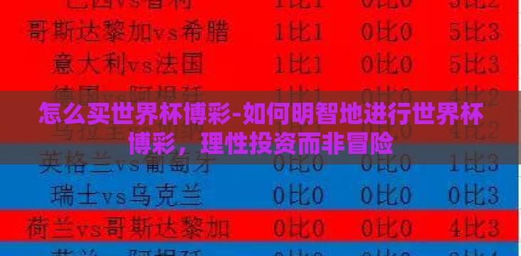 怎么买世界杯博彩-如何明智地进行世界杯博彩,理性投资而非冒险 怎么买世界杯博彩-如何明智地进行世界杯博彩,理性投资而非冒险