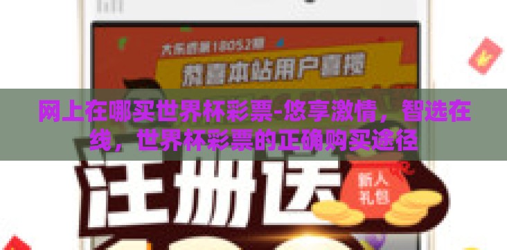 网上在哪买世界杯彩票-悠享激情,智选在线,世界杯彩票的正确购买途径 网上在哪买世界杯彩票-悠享激情,智选在线,世界杯彩票的正确购买途径
