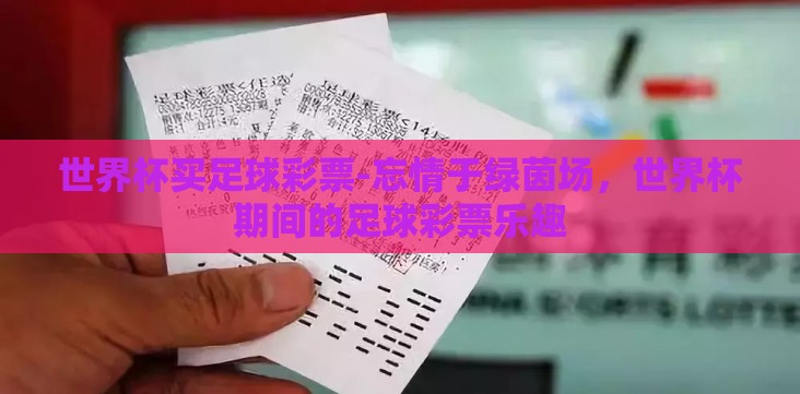 世界杯买足球彩票-忘情于绿茵场,世界杯期间的足球彩票乐趣 世界杯买足球彩票-忘情于绿茵场,世界杯期间的足球彩票乐趣