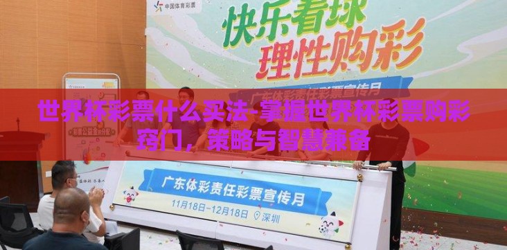 世界杯彩票什么买法-掌握世界杯彩票购彩窍门,策略与智慧兼备 世界杯彩票什么买法-掌握世界杯彩票购彩窍门,策略与智慧兼备