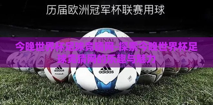 今晚世界杯足球竞猜网-探索今晚世界杯足球竞猜网的乐趣与魅力 今晚世界杯足球竞猜网-探索今晚世界杯足球竞猜网的乐趣与魅力