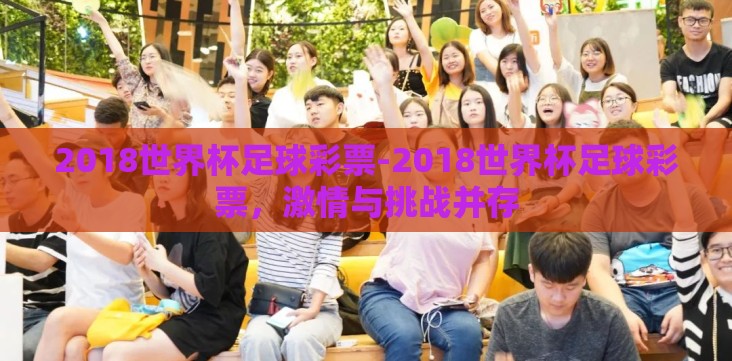 2018世界杯足球彩票-2018世界杯足球彩票,激情与挑战并存 2018世界杯足球彩票-2018世界杯足球彩票,激情与挑战并存