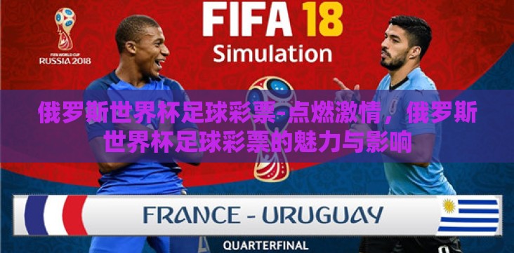 俄罗斯世界杯足球彩票-点燃激情,俄罗斯世界杯足球彩票的魅力与影响 俄罗斯世界杯足球彩票-点燃激情,俄罗斯世界杯足球彩票的魅力与影响