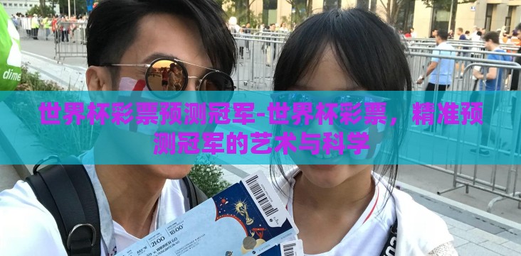 世界杯彩票预测冠军-世界杯彩票,精准预测冠军的艺术与科学 世界杯彩票预测冠军-世界杯彩票,精准预测冠军的艺术与科学