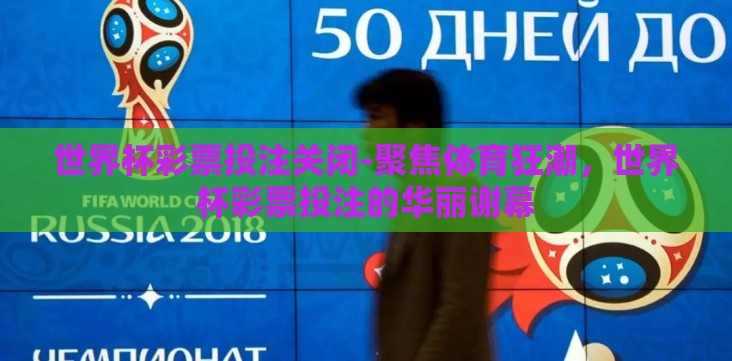 世界杯彩票投注关闭-聚焦体育狂潮,世界杯彩票投注的华丽谢幕 世界杯彩票投注关闭-聚焦体育狂潮,世界杯彩票投注的华丽谢幕