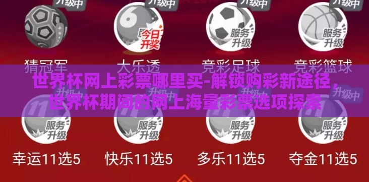 世界杯网上彩票哪里买-解锁购彩新途径,世界杯期间的网上海量彩票选项探索 世界杯网上彩票哪里买-解锁购彩新途径,世界杯期间的网上海量彩票选项探索