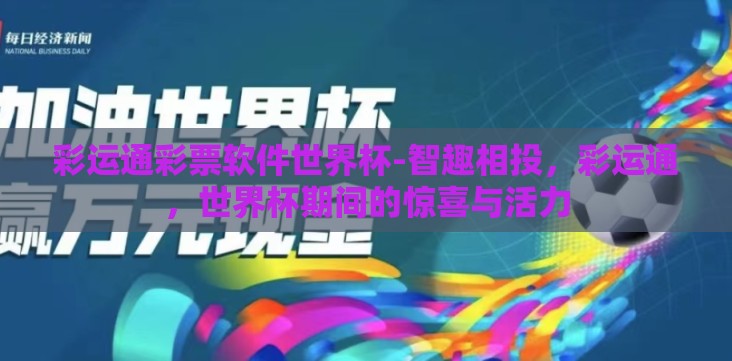 彩运通彩票软件世界杯-智趣相投,彩运通,世界杯期间的惊喜与活力 彩运通彩票软件世界杯-智趣相投,彩运通,世界杯期间的惊喜与活力
