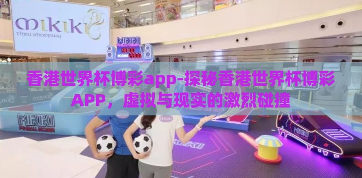 香港世界杯博彩app-探秘香港世界杯博彩APP,虚拟与现实的激烈碰撞 香港世界杯博彩app-探秘香港世界杯博彩APP,虚拟与现实的激烈碰撞