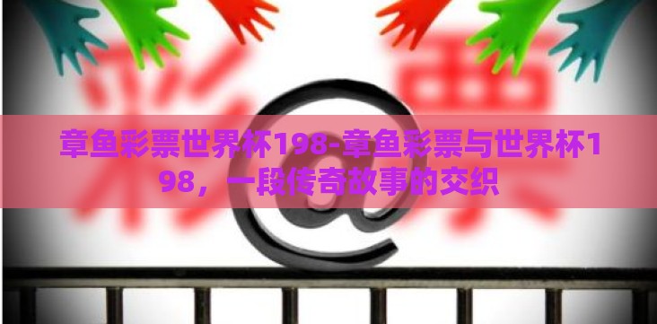 章鱼彩票世界杯198-章鱼彩票与世界杯198,一段传奇故事的交织 章鱼彩票世界杯198-章鱼彩票与世界杯198,一段传奇故事的交织