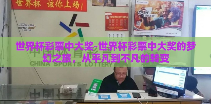 世界杯彩票中大奖-世界杯彩票中大奖的梦幻之旅,从平凡到不凡的转变 世界杯彩票中大奖-世界杯彩票中大奖的梦幻之旅,从平凡到不凡的转变