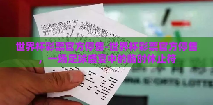 世界杯彩票官方停售-世界杯彩票官方停售,一场足球盛宴中的临时休止符 世界杯彩票官方停售-世界杯彩票官方停售,一场足球盛宴中的临时休止符