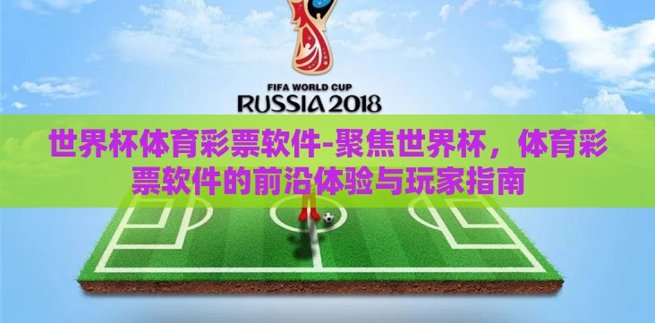 世界杯体育彩票软件-聚焦世界杯,体育彩票软件的前沿体验与玩家指南 世界杯体育彩票软件-聚焦世界杯,体育彩票软件的前沿体验与玩家指南