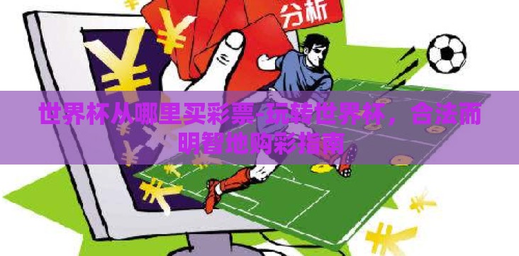世界杯从哪里买彩票-玩转世界杯,合法而明智地购彩指南 世界杯从哪里买彩票-玩转世界杯,合法而明智地购彩指南