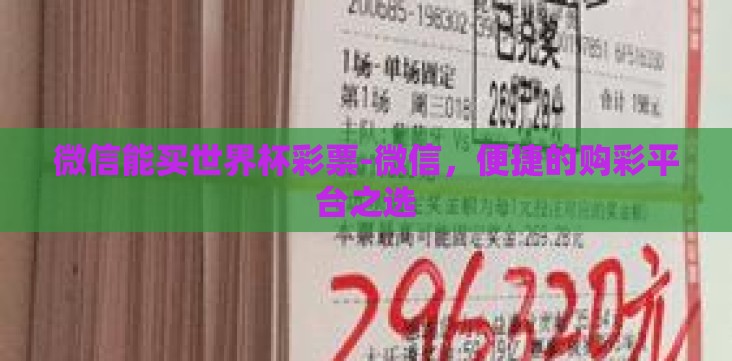 微信能买世界杯彩票-微信,便捷的购彩平台之选 微信能买世界杯彩票-微信,便捷的购彩平台之选