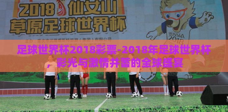 足球世界杯2018彩票-2018年足球世界杯，彩光与激情并蓄的全球盛宴