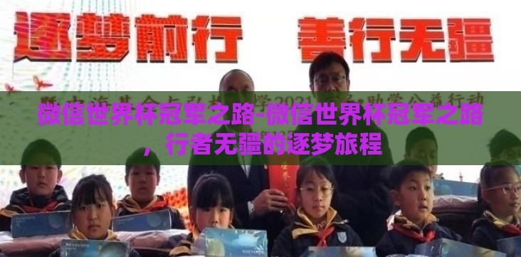 微信世界杯冠军之路-微信世界杯冠军之路,行者无疆的逐梦旅程 微信世界杯冠军之路-微信世界杯冠军之路,行者无疆的逐梦旅程